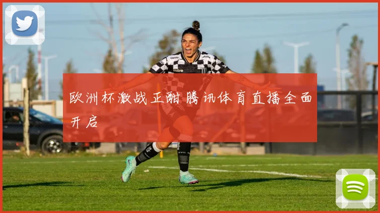 欧洲杯激战正酣 腾讯体育直播全面开启