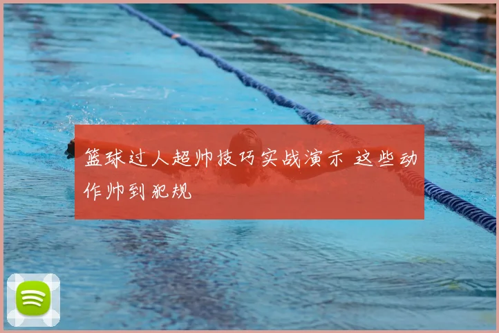 篮球过人超帅技巧实战演示 这些动作帅到犯规